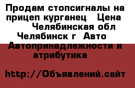 Продам стопсигналы на прицеп курганец › Цена ­ 600 - Челябинская обл., Челябинск г. Авто » Автопринадлежности и атрибутика   